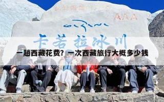 一趟西藏花费？一次西藏旅行大概多少钱