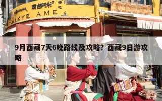 9月西藏7天6晚路线及攻略？西藏9日游攻略