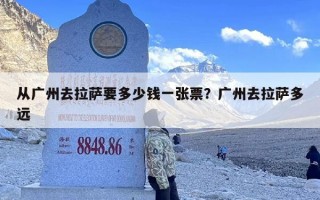 从广州去拉萨要多少钱一张票？广州去拉萨多远