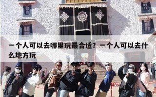 一个人可以去哪里玩最合适？一个人可以去什么地方玩