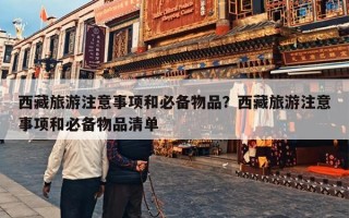 西藏旅游注意事项和必备物品？西藏旅游注意事项和必备物品清单
