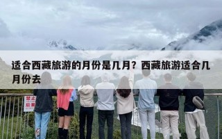 适合西藏旅游的月份是几月？西藏旅游适合几月份去