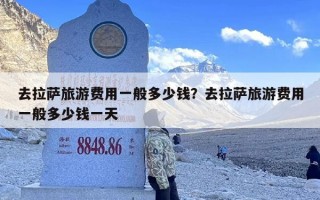 去拉萨旅游费用一般多少钱？去拉萨旅游费用一般多少钱一天