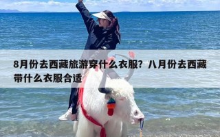 8月份去西藏旅游穿什么衣服？八月份去西藏带什么衣服合适