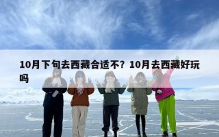 10月下旬去西藏合适不？10月去西藏好玩吗