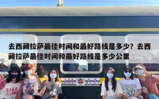 去西藏拉萨最佳时间和最好路线是多少？去西藏拉萨最佳时间和最好路线是多少公里