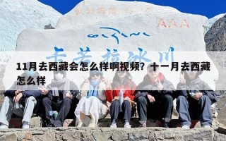 11月去西藏会怎么样啊视频？十一月去西藏怎么样