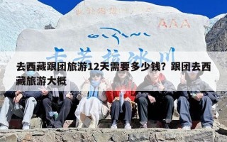 去西藏跟团旅游12天需要多少钱？跟团去西藏旅游大概