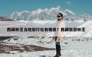 西藏林芝当地旅行社有哪些？西藏旅游林芝