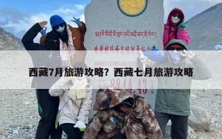 西藏7月旅游攻略？西藏七月旅游攻略