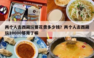 两个人去西藏玩要花费多少钱？两个人去西藏玩10000够用了嘛