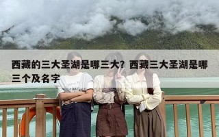 西藏的三大圣湖是哪三大？西藏三大圣湖是哪三个及名字