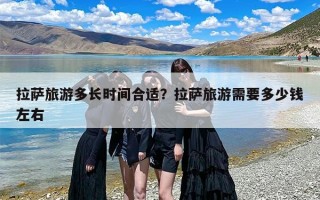 拉萨旅游多长时间合适？拉萨旅游需要多少钱左右