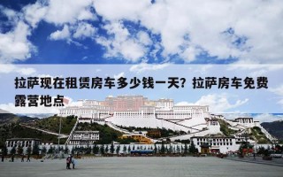 拉萨现在租赁房车多少钱一天？拉萨房车免费露营地点