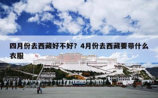 四月份去西藏好不好？4月份去西藏要带什么衣服