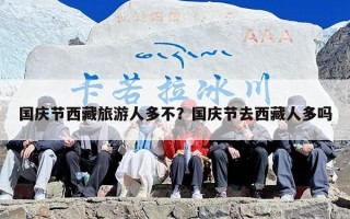 国庆节西藏旅游人多不？国庆节去西藏人多吗