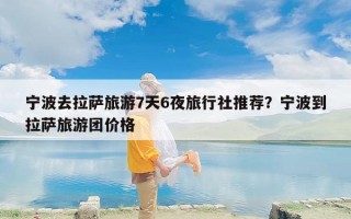 宁波去拉萨旅游7天6夜旅行社推荐？宁波到拉萨旅游团价格