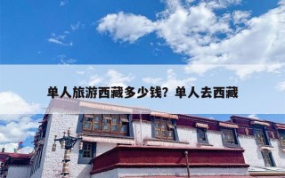 单人旅游西藏多少钱？单人去西藏