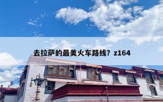 去拉萨的最美火车路线？z164