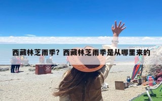 西藏林芝雨季？西藏林芝雨季是从哪里来的