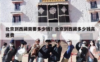 北京到西藏需要多少钱？北京到西藏多少钱高速费