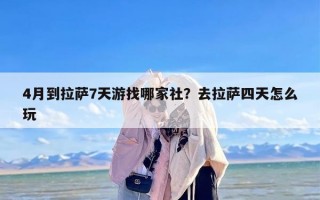 4月到拉萨7天游找哪家社？去拉萨四天怎么玩