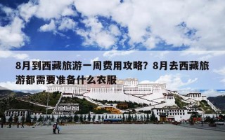 8月到西藏旅游一周费用攻略？8月去西藏旅游都需要准备什么衣服