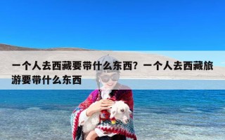 一个人去西藏要带什么东西？一个人去西藏旅游要带什么东西