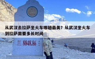 从武汉去拉萨坐火车哪趟最美？从武汉坐火车到拉萨需要多长时间
