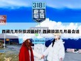 西藏几月份旅游最好？西藏旅游几月最合适