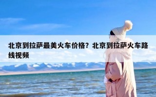 北京到拉萨最美火车价格？北京到拉萨火车路线视频