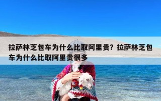 拉萨林芝包车为什么比取阿里贵？拉萨林芝包车为什么比取阿里贵很多