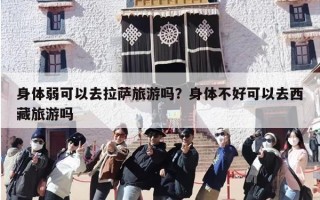 身体弱可以去拉萨旅游吗？身体不好可以去西藏旅游吗