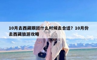 10月去西藏跟团什么时候去合适？10月份去西藏旅游攻略