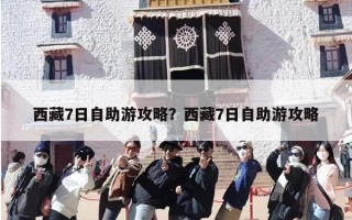西藏7日自助游攻略？西藏7日自助游攻略