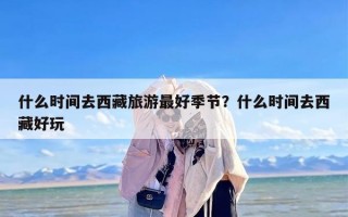 什么时间去西藏旅游最好季节？什么时间去西藏好玩