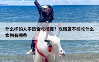 什么样的人不适合吃榴莲？吃榴莲不能吃什么食物有哪些