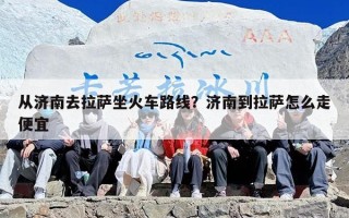 从济南去拉萨坐火车路线？济南到拉萨怎么走便宜