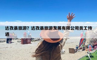 达孜县旅游？达孜县旅游发展有限公司员工待遇