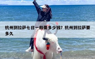 杭州到拉萨七日一般要多少钱？杭州到拉萨要多久
