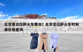 北京直达拉萨火车票价？北京至拉萨火车时刻表价格查询