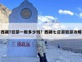 西藏7日游一般多少钱？西藏七日游旅游攻略