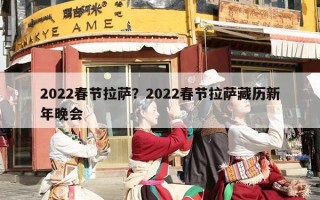 2022春节拉萨？2022春节拉萨藏历新年晚会