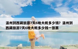 温州到西藏旅游7天6晚大概多少钱？温州到西藏旅游7天6晚大概多少钱一张票