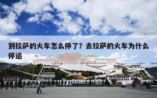 到拉萨的火车怎么停了？去拉萨的火车为什么停运