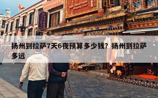 扬州到拉萨7天6夜预算多少钱？扬州到拉萨多远