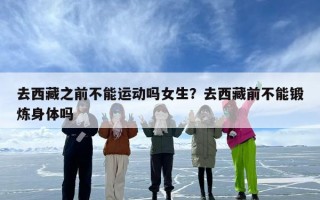 去西藏之前不能运动吗女生？去西藏前不能锻炼身体吗
