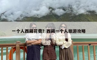 一个人西藏花费？西藏一个人旅游攻略