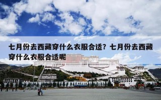 七月份去西藏穿什么衣服合适？七月份去西藏穿什么衣服合适呢