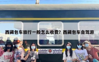 西藏包车旅行一般怎么收费？西藏包车自驾游
